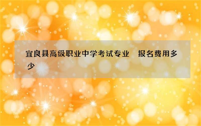 宜良县高级职业中学考试专业 报名费用多少